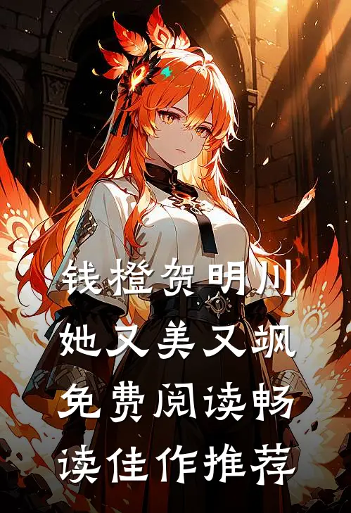钱橙贺明川她又美又飒免费阅读畅读佳作推荐