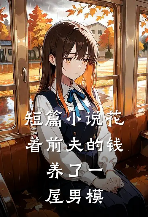 短篇小说花着前夫的钱，养了一屋男模