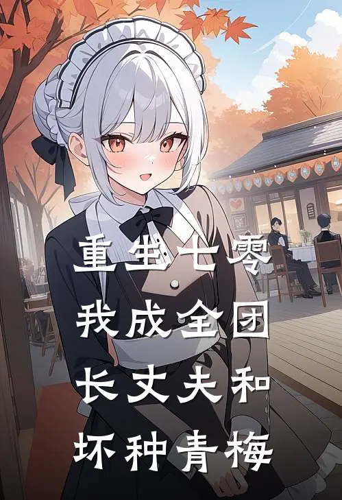 重生七零，我成全团长丈夫和坏种青梅