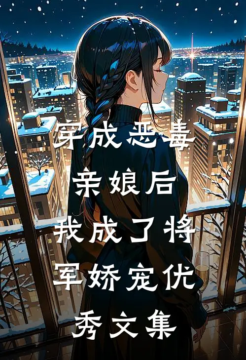 穿成恶毒亲娘后，我成了将军娇宠优秀文集