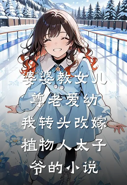 婆婆教女儿尊老爱幼，我转头改嫁植物人太子爷的小说