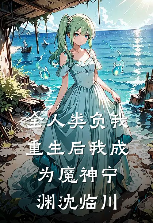 全人类负我，重生后我成为魔神宁渊沈临川