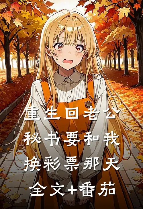 重生回老公秘书要和我换彩票那天全文+番茄