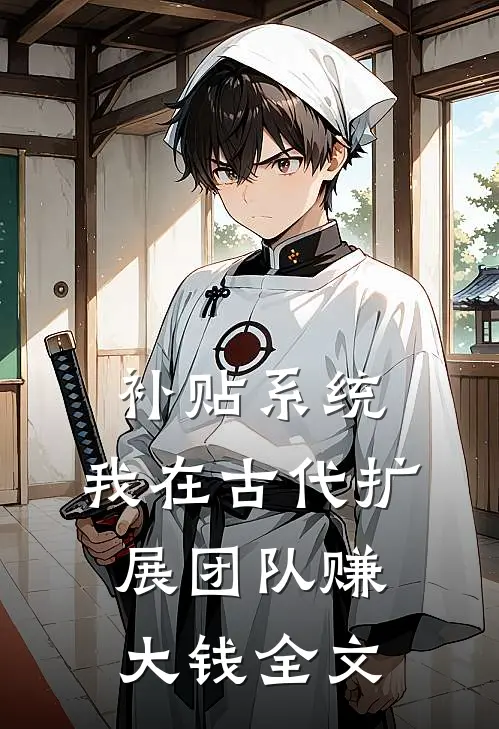 补贴系统：我在古代扩展团队赚大钱全文