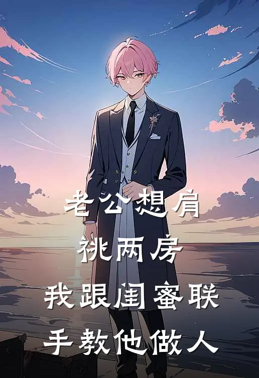 老公想肩祧两房，我跟闺蜜联手教他做人