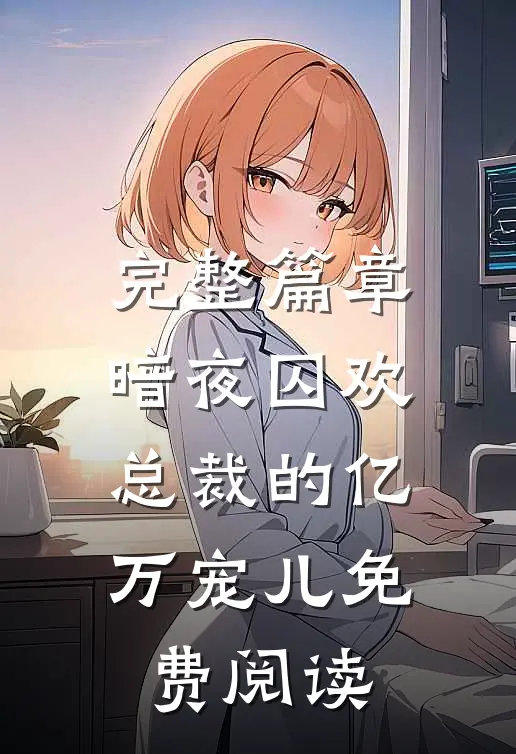 完整篇章暗夜囚欢总裁的亿万宠儿免费阅读