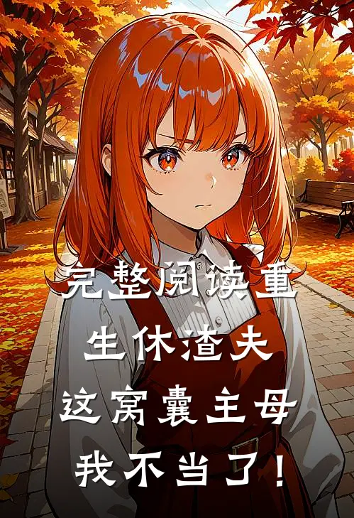 完整阅读重生休渣夫，这窝囊主母我不当了！