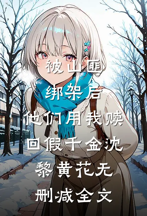 被山匪绑架后，他们用我赎回假千金沈黎黄花无删减全文