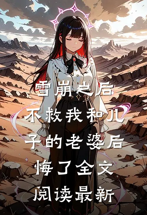 雪崩之后，不救我和儿子的老婆后悔了全文阅读最新