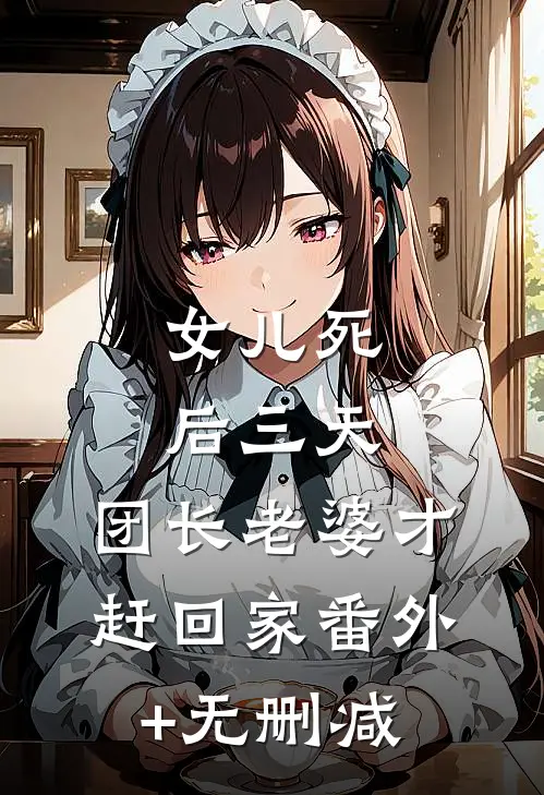 女儿死后三天，团长老婆才赶回家番外+无删减
