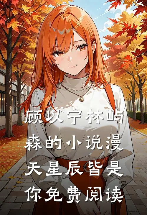顾以宁林屿森的小说漫天星辰皆是你免费阅读