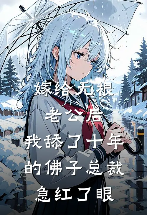 嫁给无根老公后，我舔了十年的佛子总裁急红了眼