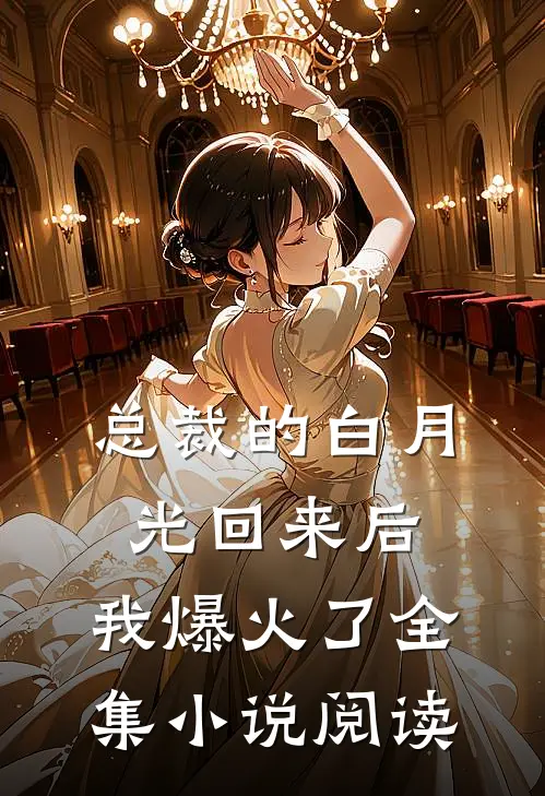 总裁的白月光回来后,我爆火了全集阅读