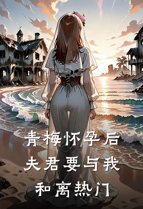 青梅怀孕后，夫君要与我和离热门