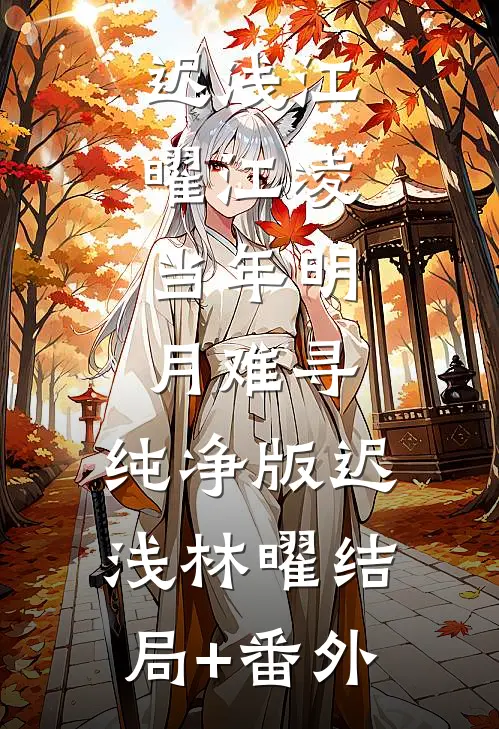 迟浅江曜江凌:当年明月难寻:纯净版 迟浅林曜结局+番外