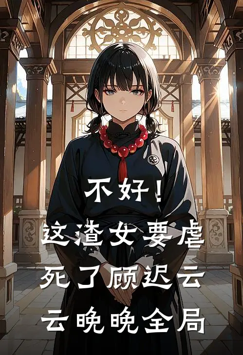 不好！这渣女要虐死了顾迟云云晚晚全局