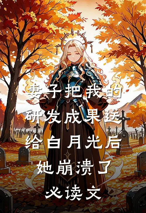 妻子把我的研发成果送给白月光后，她崩溃了必读文
