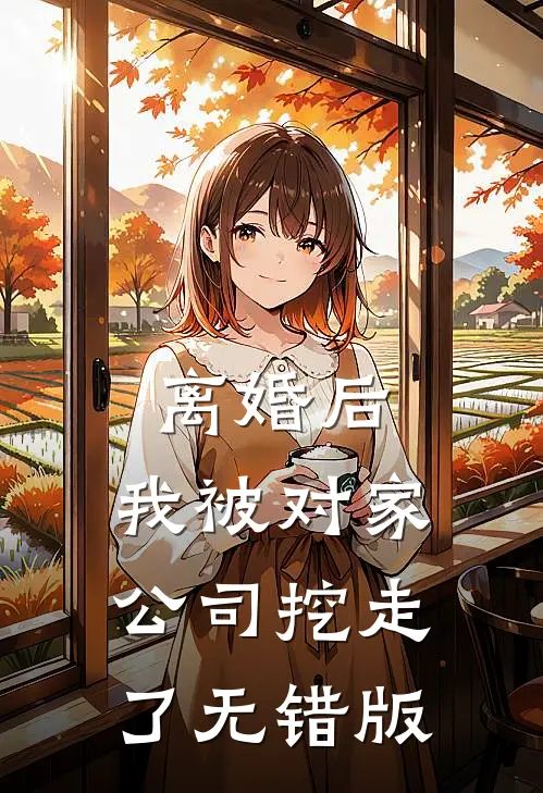 离婚后，我被对家公司挖走了无错版