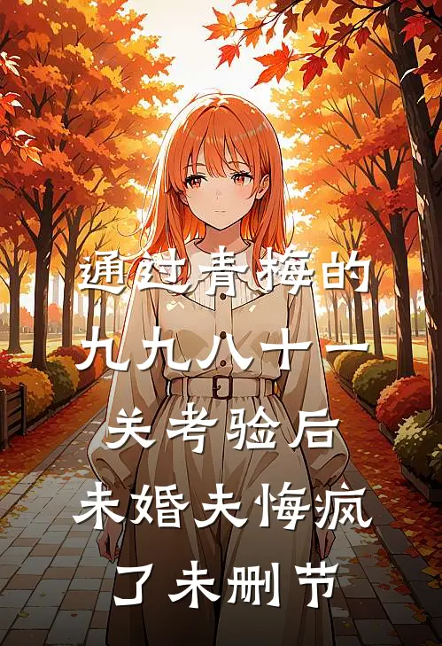 通过青梅的九九八十一关考验后，未婚夫悔疯了未删节
