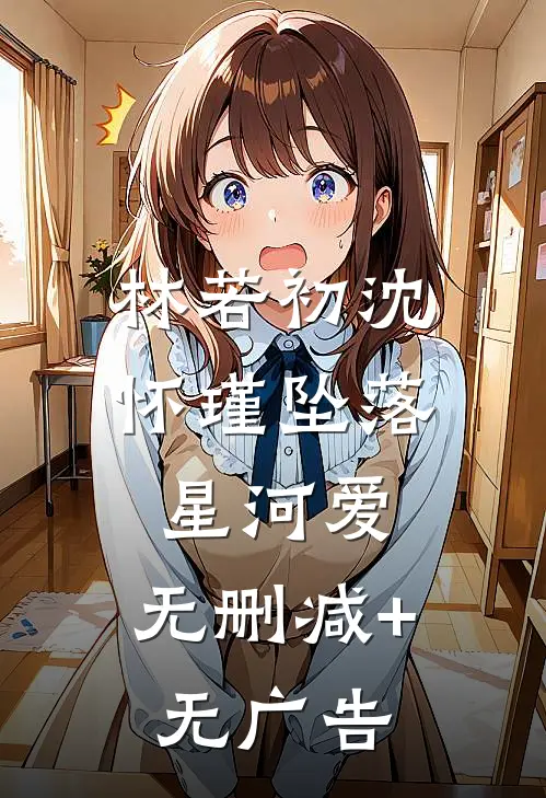 林若初沈怀瑾坠落星河爱: 无删减+无广告
