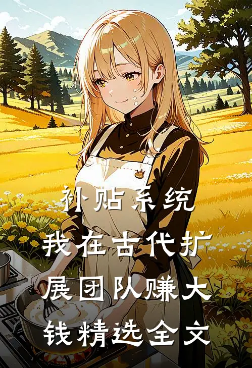 补贴系统：我在古代扩展团队赚大钱精选全文