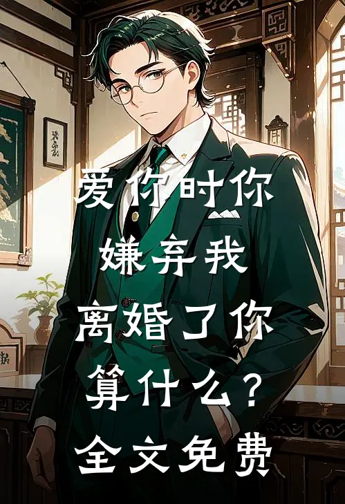 爱你时你嫌弃我，离婚了你算什么？全文免费