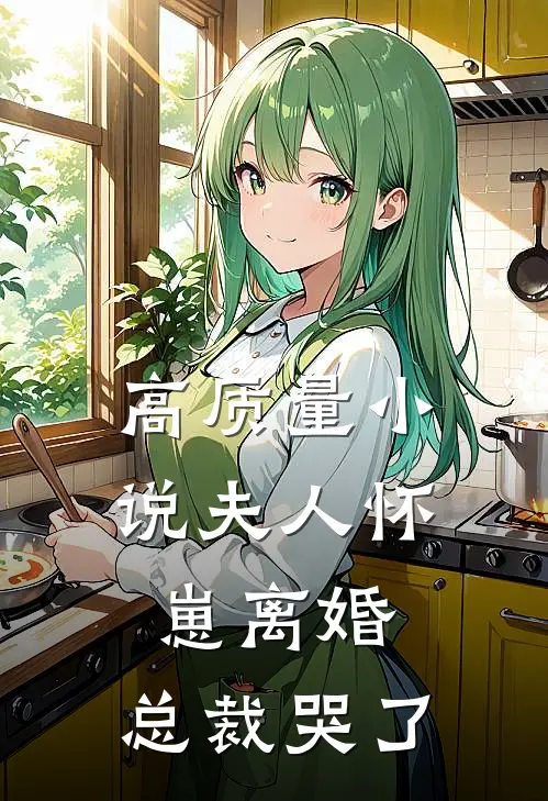 高质量小说夫人怀崽离婚，总裁哭了