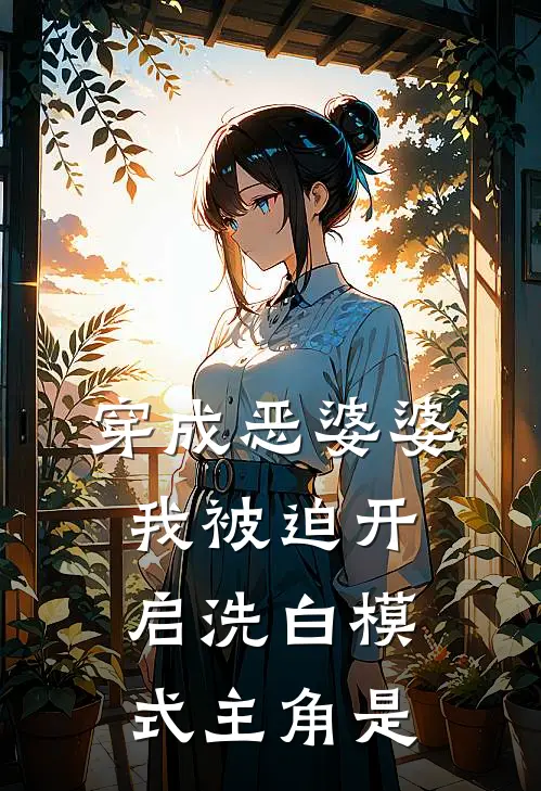 穿成恶婆婆，我被迫开启洗白模式主角是