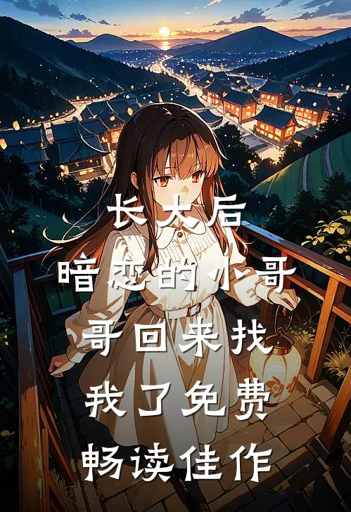 长大后,暗恋的小哥哥回来找我了免费畅读佳作
