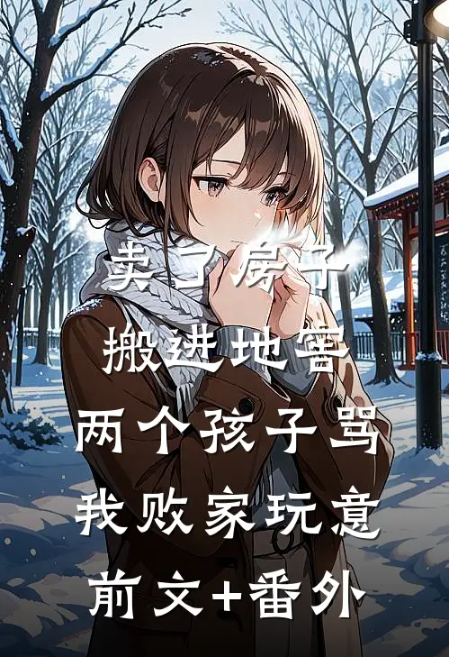 卖了房子搬进地窖，两个孩子骂我败家玩意前文+番外