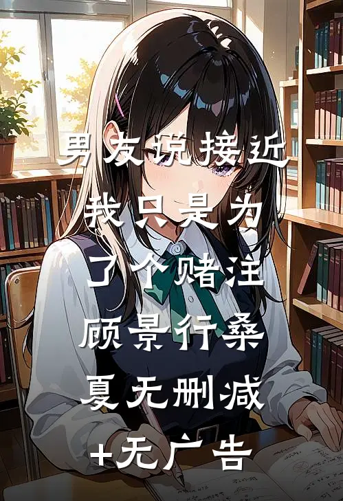 男友说接近我只是为了个赌注顾景行桑夏无删减+无广告