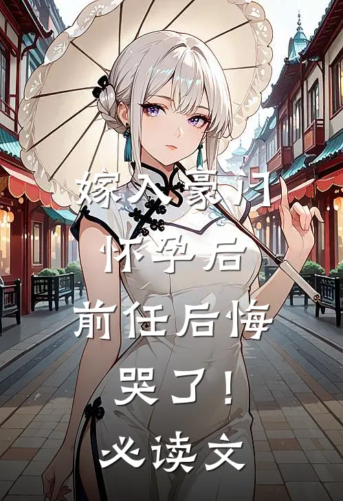 嫁入豪门怀孕后，前任后悔哭了！必读文