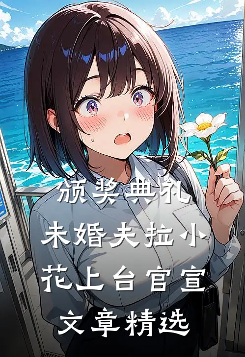 颁奖典礼，未婚夫拉小花上台官宣文章精选