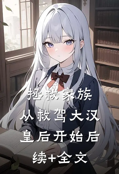 拯救家族，从救驾大汉皇后开始后续+全文