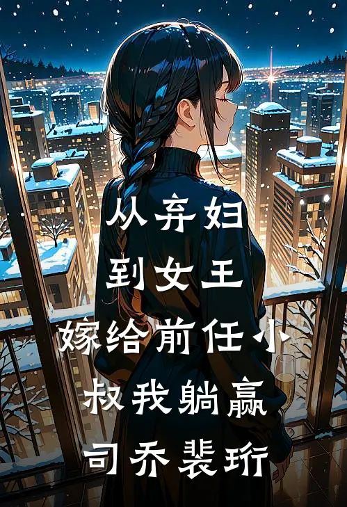 从弃妇到女王，嫁给前任小叔我躺赢司乔裴珩