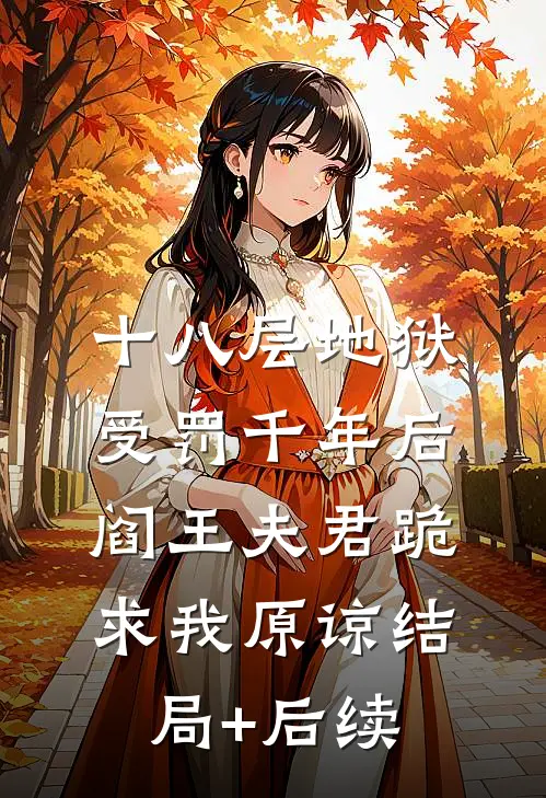 十八层地狱受罚千年后，阎王夫君跪求我原谅结局+后续