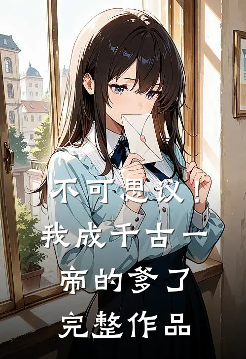 不可思议！我成千古一帝的爹了完整作品
