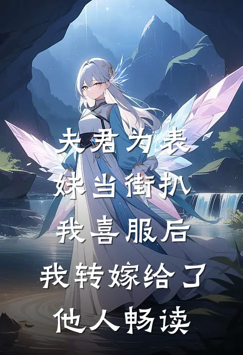 夫君为表妹当街扒我喜服后，我转嫁给了他人畅读