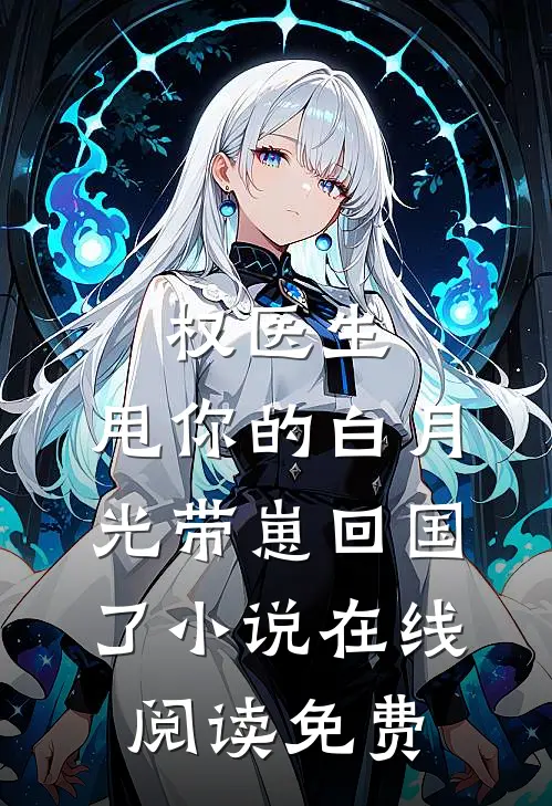权医生，甩你的白月光带崽回国了小说在线阅读免费