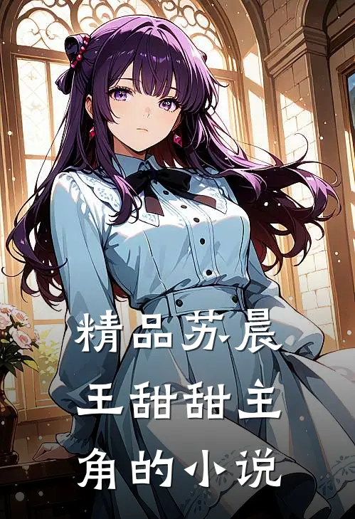 精品苏晨王甜甜主角的小说