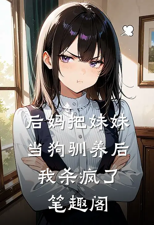 后妈把妹妹当狗驯养后，我杀疯了笔趣阁