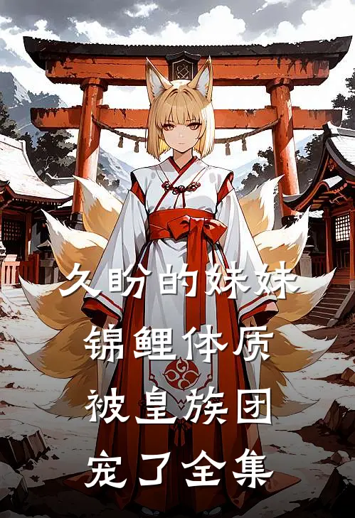 久盼的妹妹锦鲤体质，被皇族团宠了全集
