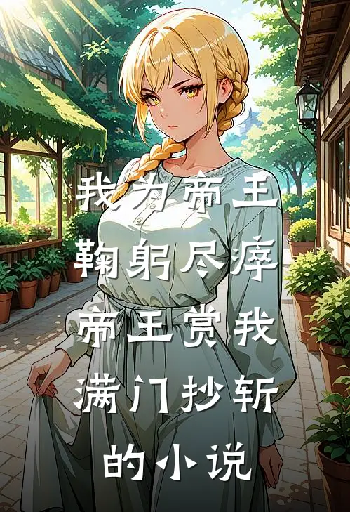 我为帝王鞠躬尽瘁，帝王赏我满门抄斩的小说