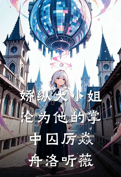 娇纵大小姐沦为他的掌中囚厉焱舟洛听薇