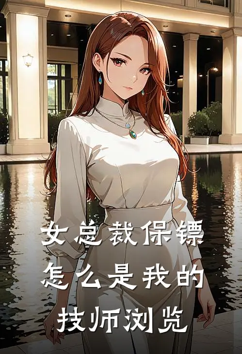 女总裁保镖，怎么是我的技师浏览