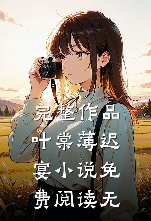 完整作品叶棠薄迟宴小说免费阅读无