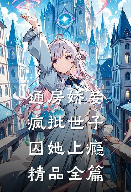 通房娇妾，疯批世子囚她上瘾精品全篇