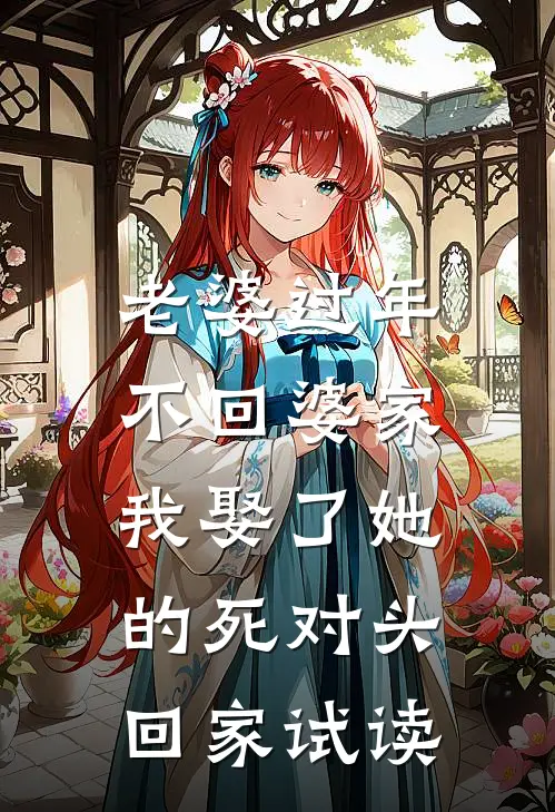 老婆过年不回婆家，我娶了她的死对头回家试读