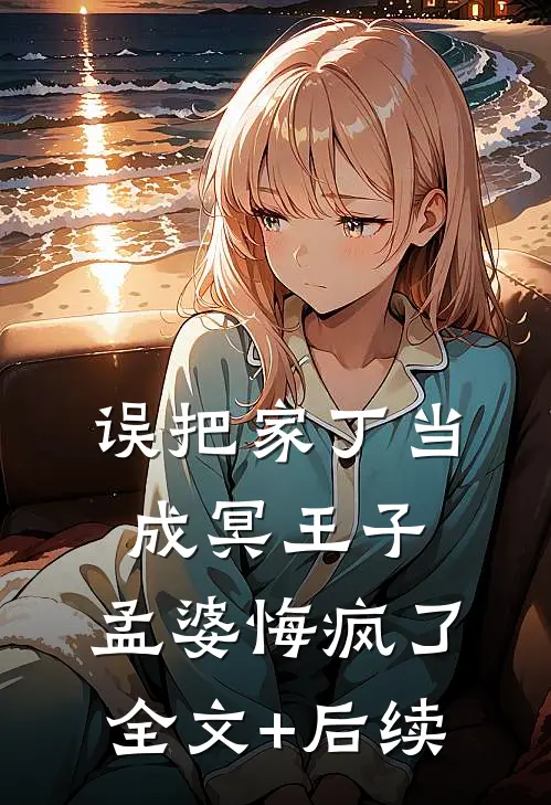 误把家丁当成冥王子，孟婆悔疯了全文+后续