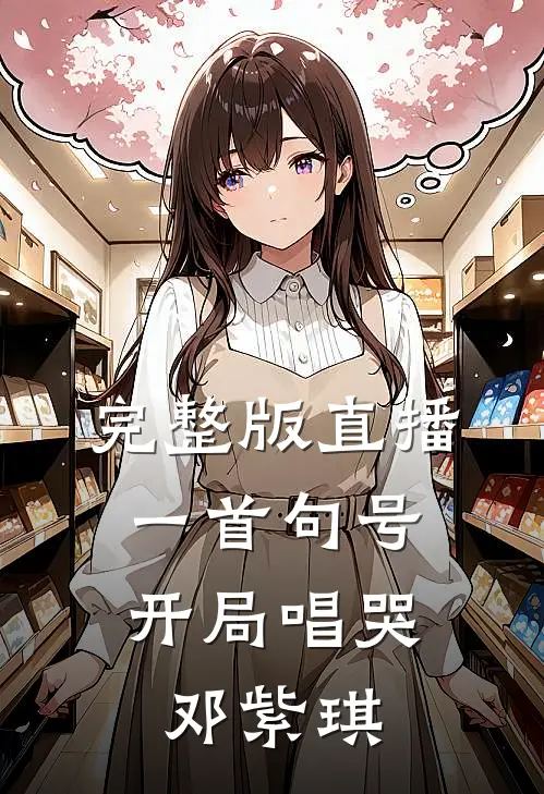 完整版直播一首句号,开局唱哭邓紫琪是歌
